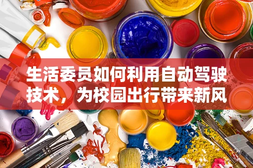 生活委员如何利用自动驾驶技术，为校园出行带来新风尚？