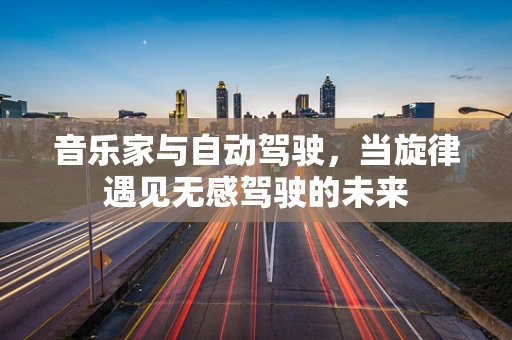 音乐家与自动驾驶，当旋律遇见无感驾驶的未来