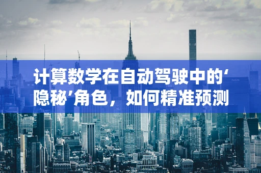 计算数学在自动驾驶中的‘隐秘’角色，如何精准预测未来？