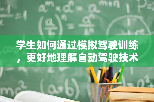 学生如何通过模拟驾驶训练，更好地理解自动驾驶技术？
