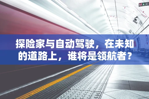 探险家与自动驾驶，在未知的道路上，谁将是领航者？