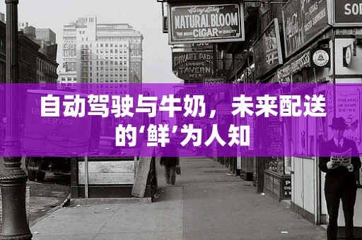 自动驾驶与牛奶，未来配送的‘鲜’为人知