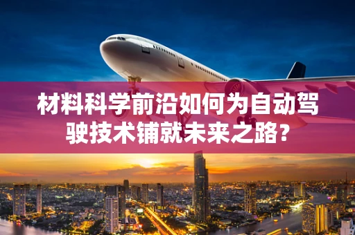 材料科学前沿如何为自动驾驶技术铺就未来之路？