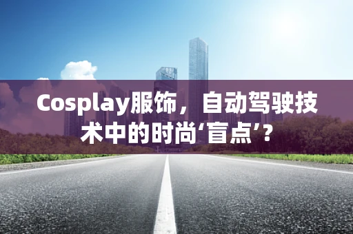 Cosplay服饰，自动驾驶技术中的时尚‘盲点’？