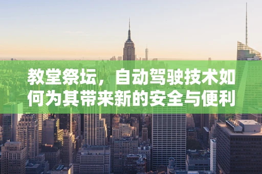 教堂祭坛，自动驾驶技术如何为其带来新的安全与便利？