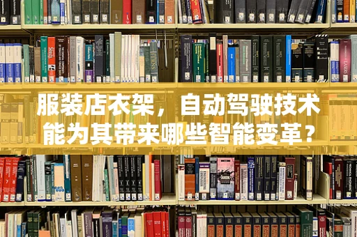 服装店衣架，自动驾驶技术能为其带来哪些智能变革？