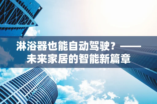 淋浴器也能自动驾驶？——未来家居的智能新篇章