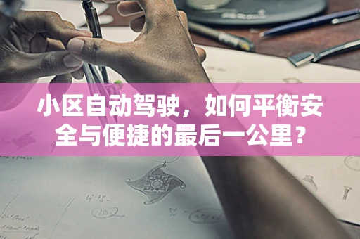小区自动驾驶，如何平衡安全与便捷的最后一公里？
