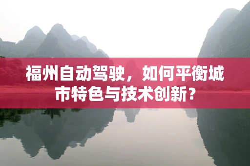 福州自动驾驶，如何平衡城市特色与技术创新？