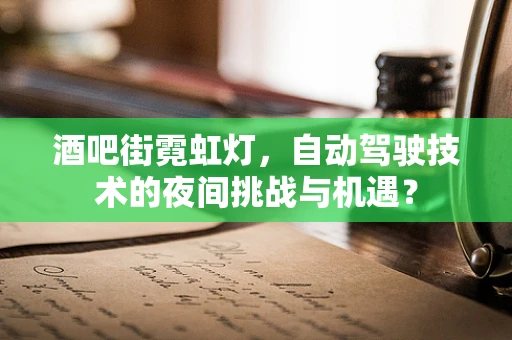 酒吧街霓虹灯，自动驾驶技术的夜间挑战与机遇？