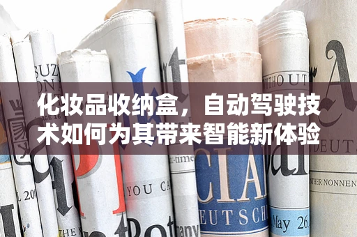 化妆品收纳盒，自动驾驶技术如何为其带来智能新体验？