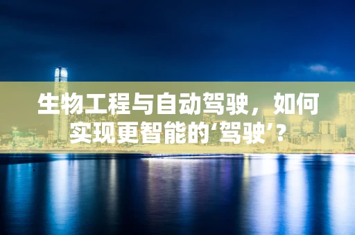 生物工程与自动驾驶，如何实现更智能的‘驾驶’？