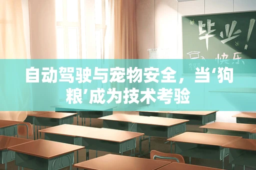 自动驾驶与宠物安全，当‘狗粮’成为技术考验