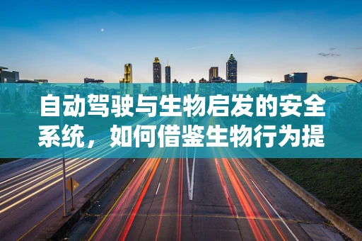 自动驾驶与生物启发的安全系统，如何借鉴生物行为提升技术安全性？