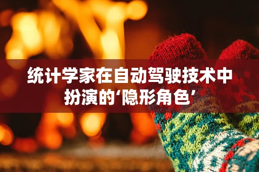 统计学家在自动驾驶技术中扮演的‘隐形角色’