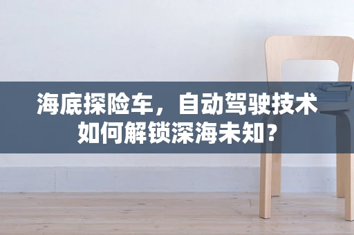 海底探险车，自动驾驶技术如何解锁深海未知？