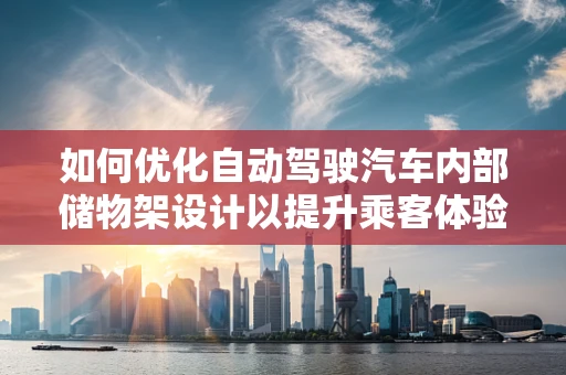 如何优化自动驾驶汽车内部储物架设计以提升乘客体验？