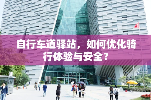 自行车道驿站，如何优化骑行体验与安全？