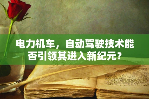 电力机车，自动驾驶技术能否引领其进入新纪元？