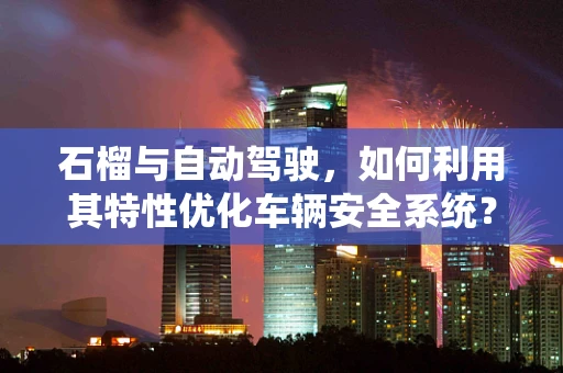 石榴与自动驾驶，如何利用其特性优化车辆安全系统？