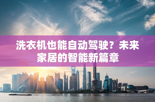 洗衣机也能自动驾驶？未来家居的智能新篇章