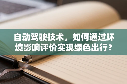 自动驾驶技术，如何通过环境影响评价实现绿色出行？