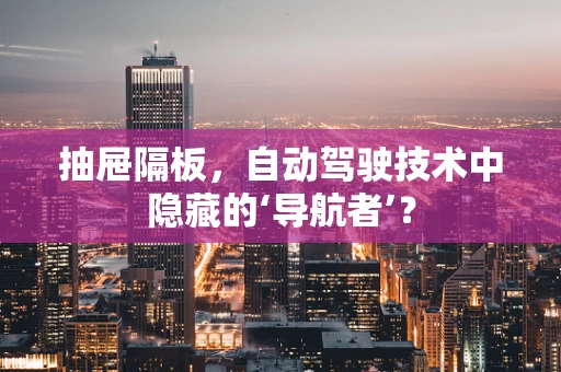 抽屉隔板，自动驾驶技术中隐藏的‘导航者’？
