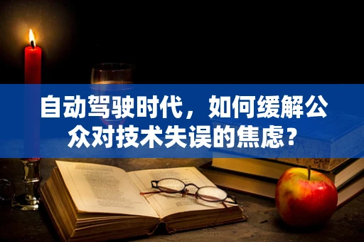 自动驾驶时代，如何缓解公众对技术失误的焦虑？