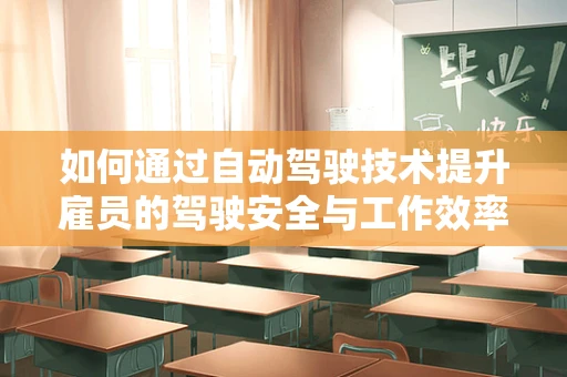 如何通过自动驾驶技术提升雇员的驾驶安全与工作效率？