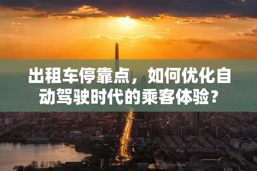 出租车停靠点，如何优化自动驾驶时代的乘客体验？