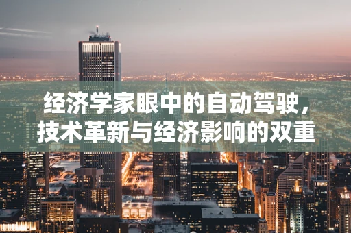 经济学家眼中的自动驾驶，技术革新与经济影响的双重考量