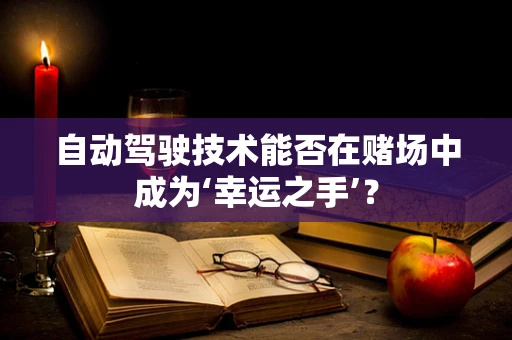 自动驾驶技术能否在赌场中成为‘幸运之手’？