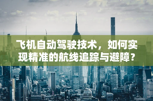 飞机自动驾驶技术，如何实现精准的航线追踪与避障？
