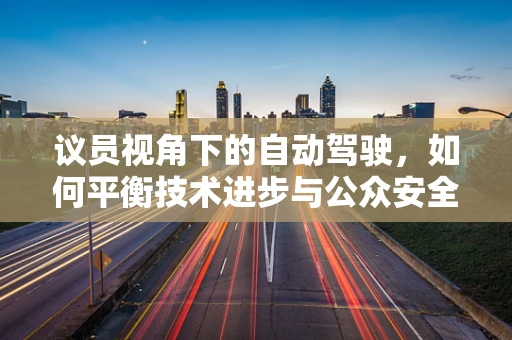 议员视角下的自动驾驶，如何平衡技术进步与公众安全？