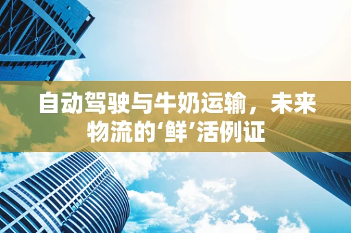 自动驾驶与牛奶运输，未来物流的‘鲜’活例证