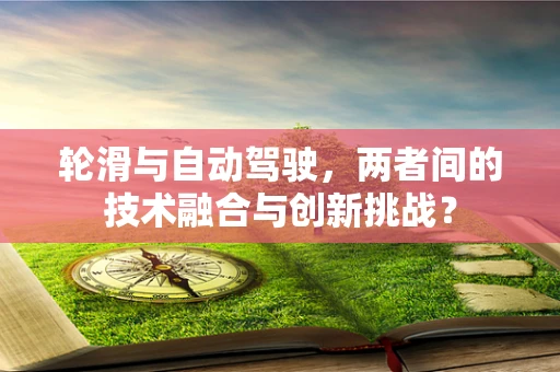 轮滑与自动驾驶，两者间的技术融合与创新挑战？