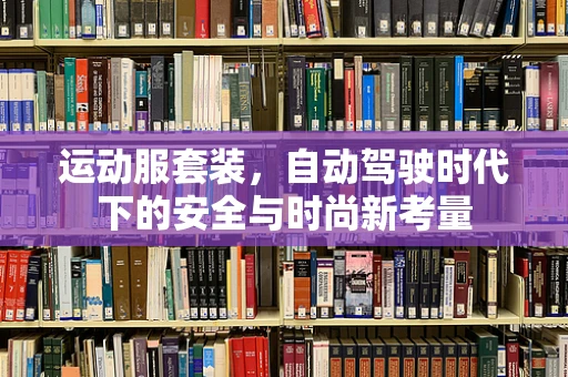 运动服套装，自动驾驶时代下的安全与时尚新考量