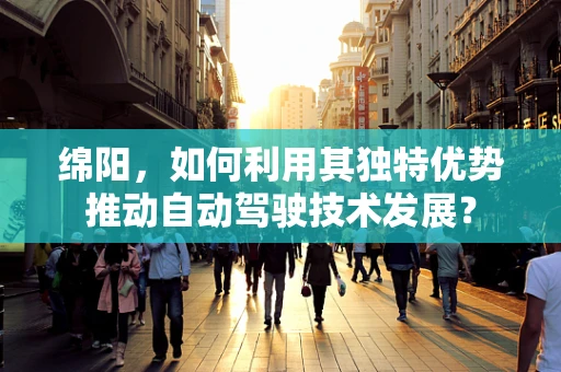 绵阳，如何利用其独特优势推动自动驾驶技术发展？
