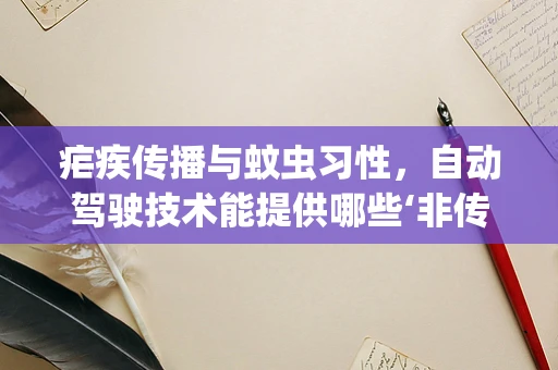 疟疾传播与蚊虫习性，自动驾驶技术能提供哪些‘非传统’解决方案？