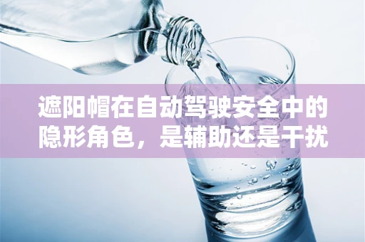 遮阳帽在自动驾驶安全中的隐形角色，是辅助还是干扰？
