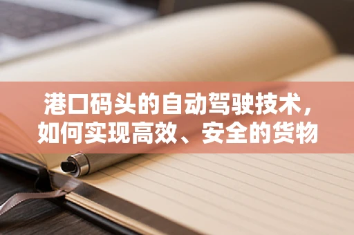 港口码头的自动驾驶技术，如何实现高效、安全的货物运输？