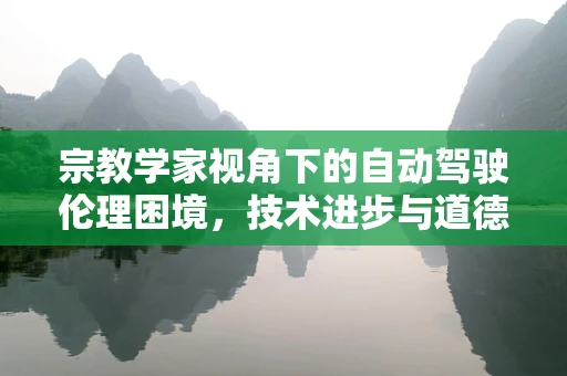 宗教学家视角下的自动驾驶伦理困境，技术进步与道德抉择的碰撞