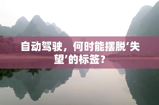 自动驾驶，何时能摆脱‘失望’的标签？