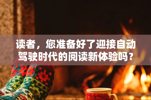 读者，您准备好了迎接自动驾驶时代的阅读新体验吗？