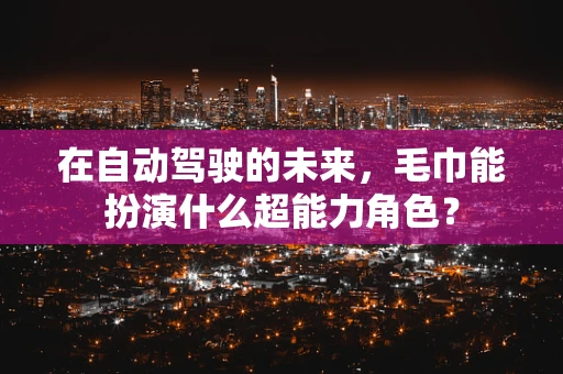在自动驾驶的未来，毛巾能扮演什么超能力角色？