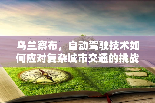 乌兰察布，自动驾驶技术如何应对复杂城市交通的挑战？