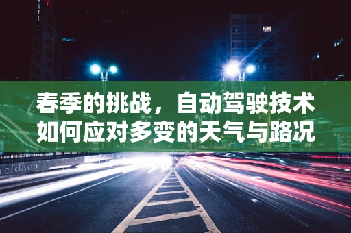 春季的挑战，自动驾驶技术如何应对多变的天气与路况？