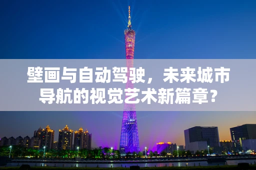 壁画与自动驾驶，未来城市导航的视觉艺术新篇章？