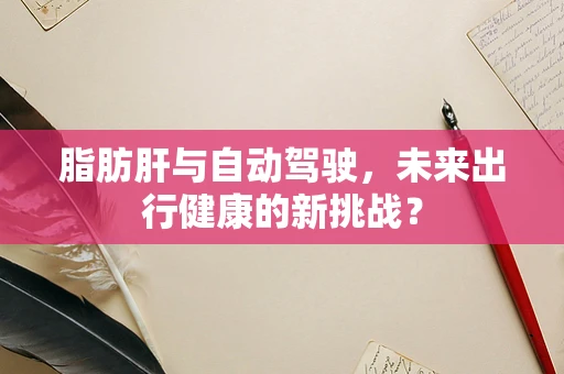 脂肪肝与自动驾驶，未来出行健康的新挑战？