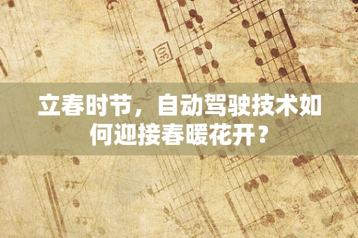 立春时节，自动驾驶技术如何迎接春暖花开？